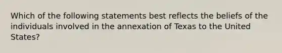 Which of the following statements best reflects the beliefs of the individuals involved in the annexation of Texas to the United States?