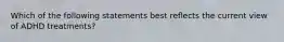 Which of the following statements best reflects the current view of ADHD treatments?