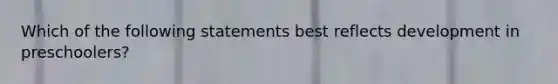 Which of the following statements best reflects development in preschoolers?