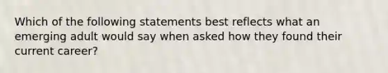 Which of the following statements best reflects what an emerging adult would say when asked how they found their current career?