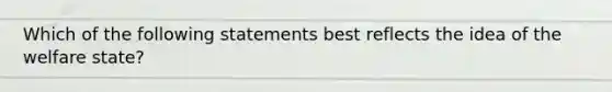 Which of the following statements best reflects the idea of the welfare state?