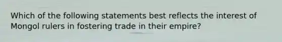 Which of the following statements best reflects the interest of Mongol rulers in fostering trade in their empire?