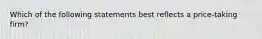 Which of the following statements best reflects a price-taking firm?