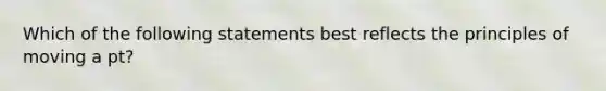 Which of the following statements best reflects the principles of moving a pt?