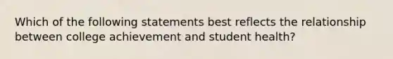 Which of the following statements best reflects the relationship between college achievement and student health?