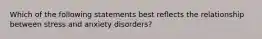 Which of the following statements best reflects the relationship between stress and anxiety disorders?