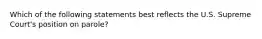 Which of the following statements best reflects the U.S. Supreme Court's position on parole?