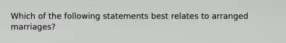 Which of the following statements best relates to arranged marriages?