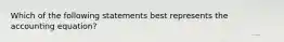 Which of the following statements best represents the accounting equation?