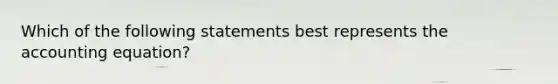 Which of the following statements best represents the accounting equation?