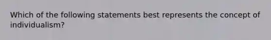 Which of the following statements best represents the concept of individualism?