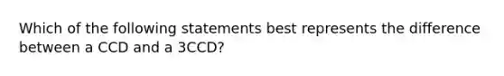 Which of the following statements best represents the difference between a CCD and a 3CCD?