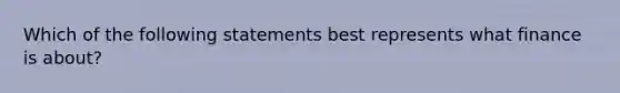 Which of the following statements best represents what finance is about?