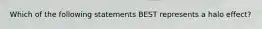 Which of the following statements BEST represents a halo effect?