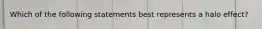 Which of the following statements best represents a halo effect?