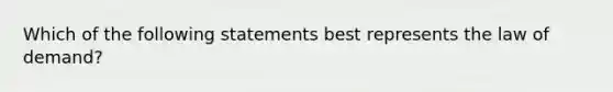 Which of the following statements best represents the law of demand?