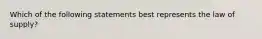 Which of the following statements best represents the law of supply?