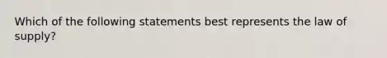 Which of the following statements best represents the law of supply?