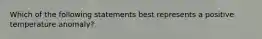 Which of the following statements best represents a positive temperature anomaly?