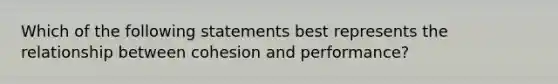 Which of the following statements best represents the relationship between cohesion and performance?