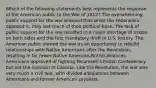 Which of the following statements best represents the response of the American public to the War of 1812? The overwhelming public support for the war ensured that when the Federalists opposed it, they lost much of their political base. The lack of public support for the war resulted in a major shortage of troops on both sides and the first mandatory draft in U.S. history. The American public viewed the war as an opportunity to rebuild relationships with Native Americans after the Revolution, resulting in far fewer Native American-British alliances. Americans approved of fighting Tecumseh's Indian Confederacy but not the invasion of Canada. Like the Revolution, the war was very much a civil war, with divided allegiances between Americans and former American Loyalists.