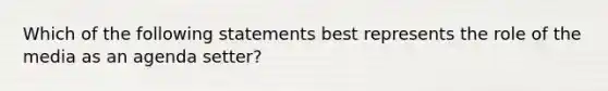 Which of the following statements best represents the role of the media as an agenda setter?