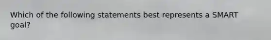 Which of the following statements best represents a SMART goal?