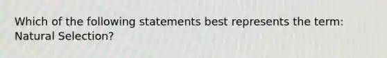 Which of the following statements best represents the term: Natural Selection?