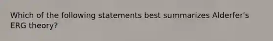 Which of the following statements best summarizes Alderfer's ERG theory?