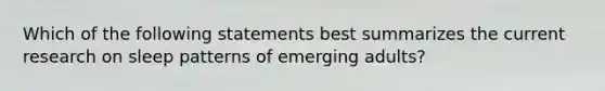 Which of the following statements best summarizes the current research on sleep patterns of emerging adults?