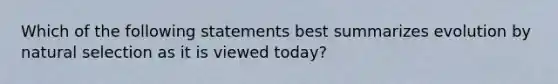 Which of the following statements best summarizes evolution by natural selection as it is viewed today?