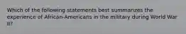 Which of the following statements best summarizes the experience of African-Americans in the military during World War II?