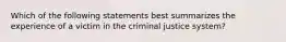 Which of the following statements best summarizes the experience of a victim in the criminal justice system?