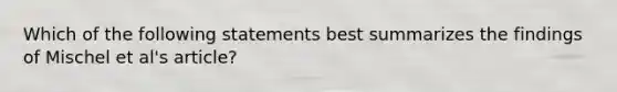 Which of the following statements best summarizes the findings of Mischel et al's article?