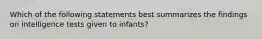 Which of the following statements best summarizes the findings on intelligence tests given to infants?