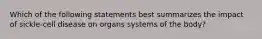 Which of the following statements best summarizes the impact of sickle-cell disease on organs systems of the body?