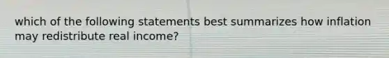 which of the following statements best summarizes how inflation may redistribute real income?