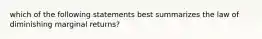 which of the following statements best summarizes the law of diminishing marginal returns?