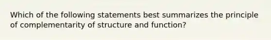 Which of the following statements best summarizes the principle of complementarity of structure and function?