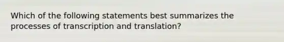 Which of the following statements best summarizes the processes of transcription and translation?