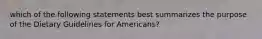 which of the following statements best summarizes the purpose of the Dietary Guidelines for Americans?