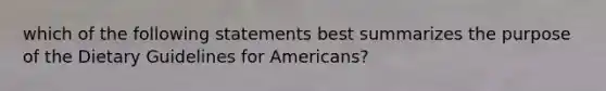 which of the following statements best summarizes the purpose of the Dietary Guidelines for Americans?