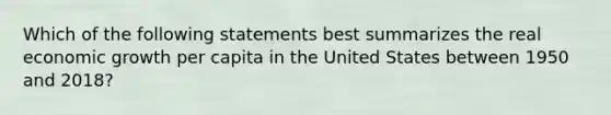 Which of the following statements best summarizes the real economic growth per capita in the United States between 1950 and 2018?