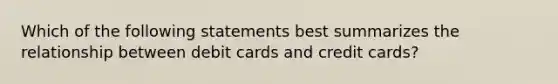 Which of the following statements best summarizes the relationship between debit cards and credit cards?