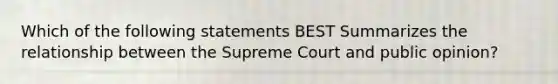 Which of the following statements BEST Summarizes the relationship between the Supreme Court and public opinion?