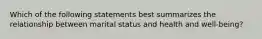 Which of the following statements best summarizes the relationship between marital status and health and well-being?