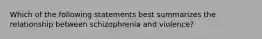 Which of the following statements best summarizes the relationship between schizophrenia and violence?