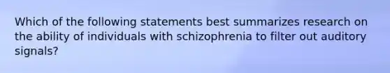 Which of the following statements best summarizes research on the ability of individuals with schizophrenia to filter out auditory signals?