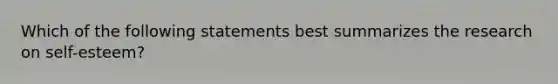 Which of the following statements best summarizes the research on self-esteem?