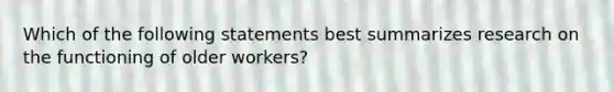 Which of the following statements best summarizes research on the functioning of older workers?